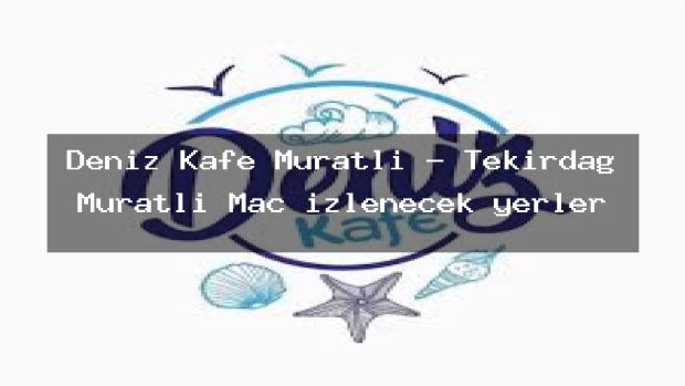 Deniz Kafe Muratli – Tekirdağ Muratlı Maç izlenecek yerler
