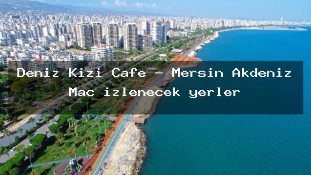 Deniz Kızı Cafe – Mersin Akdeniz Maç izlenecek yerler