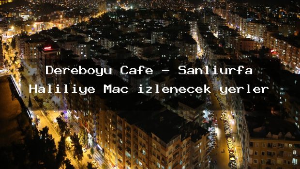 Dereboyu Cafe – Şanlıurfa Haliliye Maç izlenecek yerler