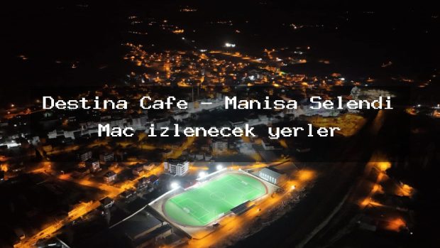 Destina Cafe – Manisa Selendi Maç izlenecek yerler