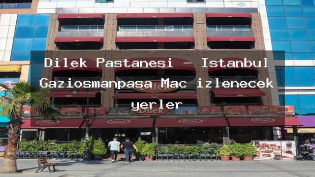 Dilek Pastanesi – İstanbul Gaziosmanpaşa Maç izlenecek yerler