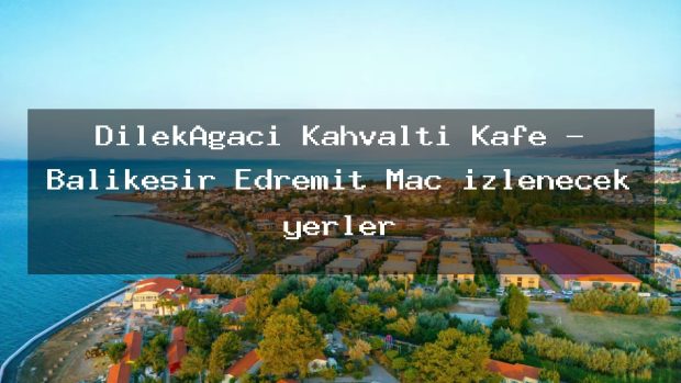 DilekAğacı Kahvaltı Kafe – Balıkesir Edremit Maç izlenecek yerler