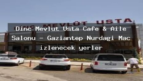Dinç Mevlüt Usta Cafe & Aile Salonu – Gaziantep Nurdağı Maç izlenecek yerler