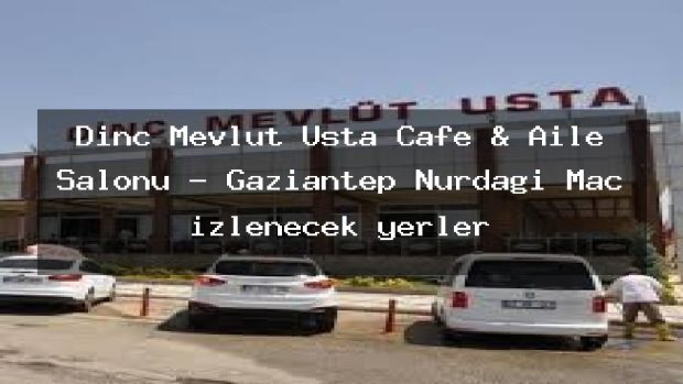 Dinç Mevlüt Usta Cafe & Aile Salonu – Gaziantep Nurdağı Maç izlenecek yerler