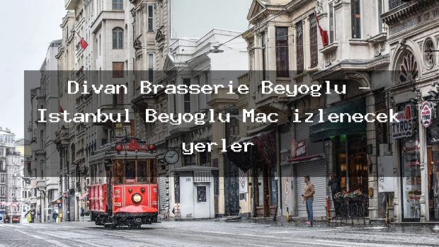 Divan Brasserie Beyoğlu – İstanbul Beyoğlu Maç izlenecek yerler