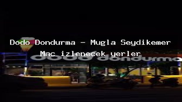 Dodo Dondurma – Muğla Seydikemer Maç izlenecek yerler