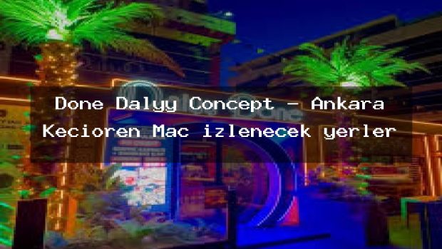 Done Dalyy Concept – Ankara Keçiören Maç izlenecek yerler