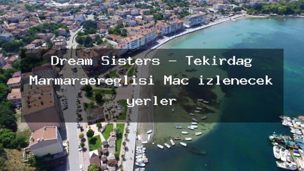 Dream Sisters – Tekirdağ Marmaraereğlisi Maç izlenecek yerler