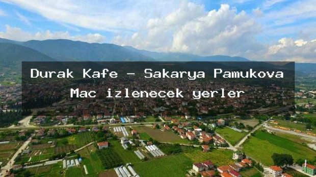 Durak Kafe – Sakarya Pamukova Maç izlenecek yerler