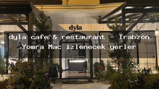 dyla cafe & restaurant – Trabzon Yomra Maç izlenecek yerler