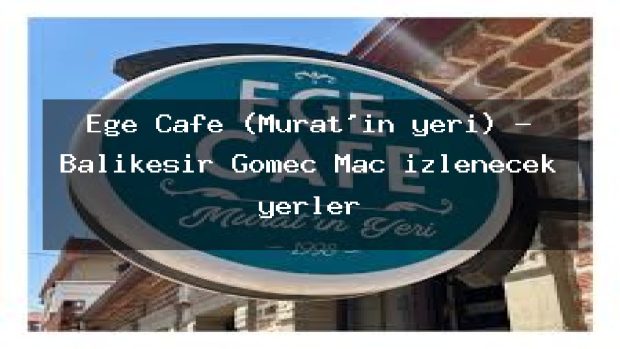 Ege Cafe (Murat’ın yeri) – Balıkesir Gömeç Maç izlenecek yerler