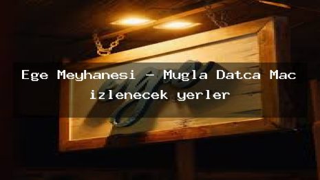 Ege Meyhanesi – Muğla Datça Maç izlenecek yerler