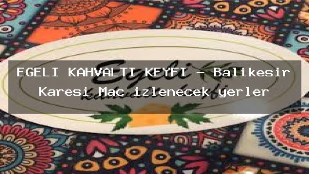 EGELİ KAHVALTI KEYFİ – Balıkesir Karesi Maç izlenecek yerler