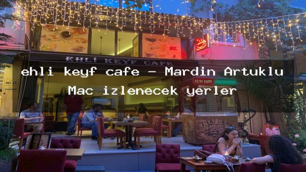 ehli keyf cafe – Mardin Artuklu Maç izlenecek yerler