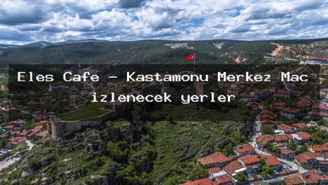 Eles Cafe – Kastamonu Merkez Maç izlenecek yerler