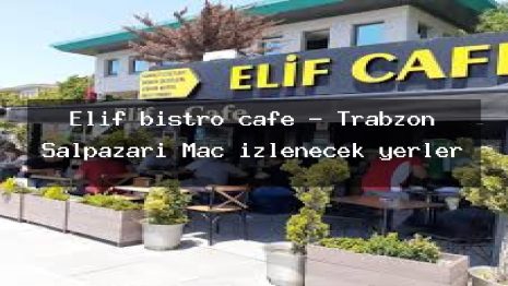 Elif bistro cafe – Trabzon Şalpazarı Maç izlenecek yerler