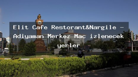 Elit Cafe Restorant&Nargile – Adıyaman Merkez Maç izlenecek yerler