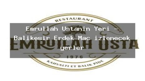 Emrullah Ustanın Yeri – Balıkesir Erdek Maç izlenecek yerler