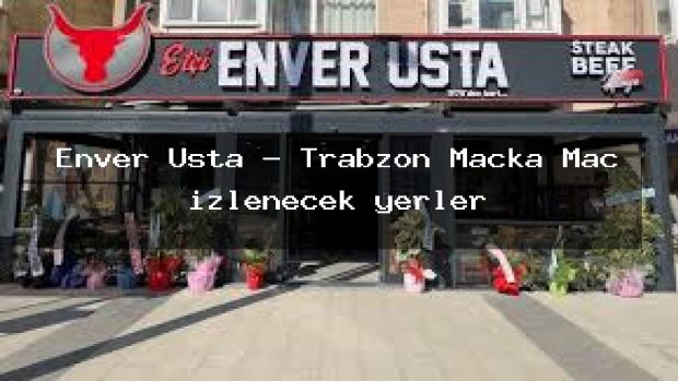 Enver Usta – Trabzon Maçka Maç izlenecek yerler