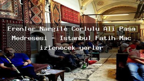 Erenler Nargile Çorlulu Ali Paşa Medresesi – İstanbul Fatih Maç izlenecek yerler