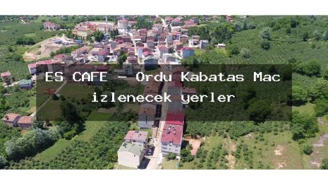 ES CAFE – Ordu Kabataş Maç izlenecek yerler