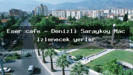 Eser cafe – Denizli Sarayköy Maç izlenecek yerler