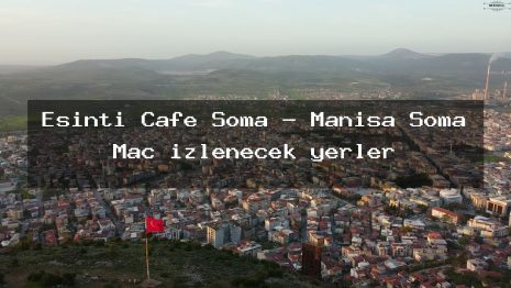 Esinti Cafe Soma – Manisa Soma Maç izlenecek yerler