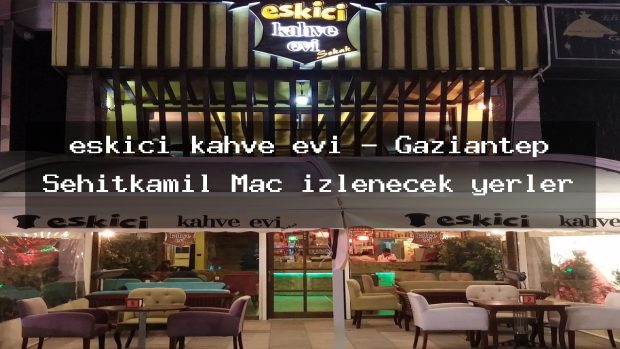 eskici kahve evi – Gaziantep Şehitkamil Maç izlenecek yerler