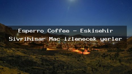 Esperro Coffee – Eskişehir Sivrihisar Maç izlenecek yerler