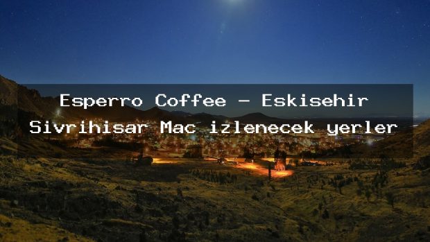 Esperro Coffee – Eskişehir Sivrihisar Maç izlenecek yerler