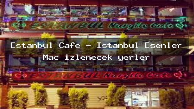 Estanbul Cafe – İstanbul Esenler Maç izlenecek yerler