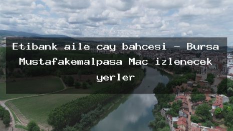 Etibank aile çay bahçesi – Bursa Mustafakemalpaşa Maç izlenecek yerler
