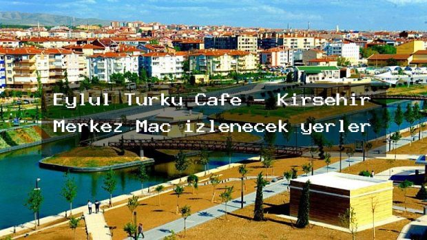 Eylul Turku Cafe – Kırşehir Merkez Maç izlenecek yerler