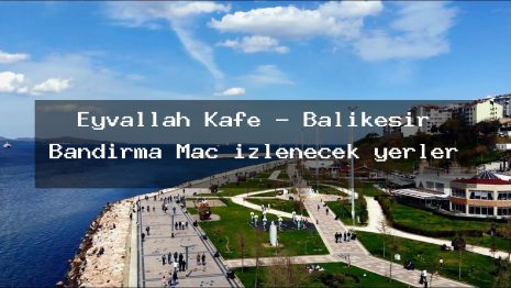 Eyvallah Kafe – Balıkesir Bandırma Maç izlenecek yerler