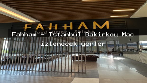 Fahham – İstanbul Bakırköy Maç izlenecek yerler