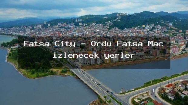 Fatsa City – Ordu Fatsa Maç izlenecek yerler