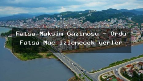 Fatsa Maksim Gazinosu – Ordu Fatsa Maç izlenecek yerler