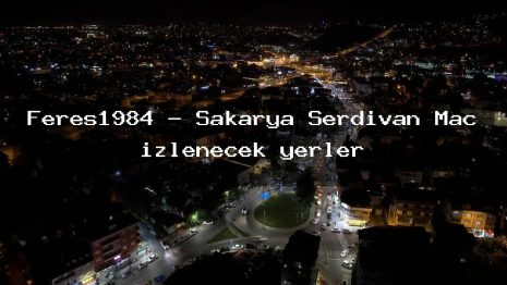 Feres1984 – Sakarya Serdivan Maç izlenecek yerler