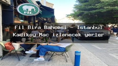 Fil Bira Bahçesi – İstanbul Kadıköy Maç izlenecek yerler