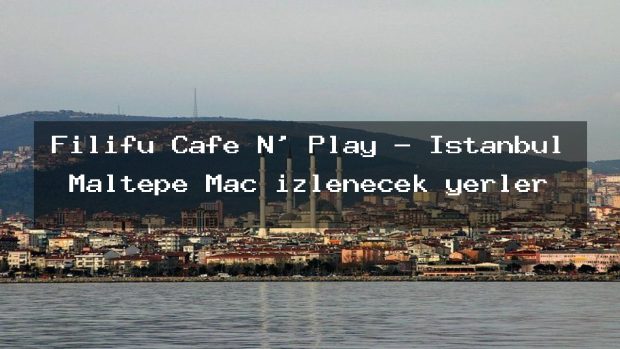 Filifu Cafe N’ Play – İstanbul Maltepe Maç izlenecek yerler