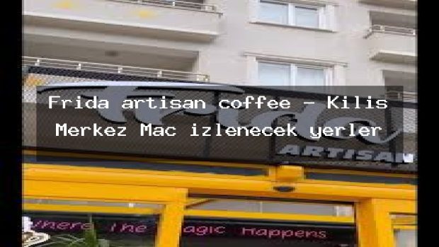 Frida artisan coffee – Kilis Merkez Maç izlenecek yerler