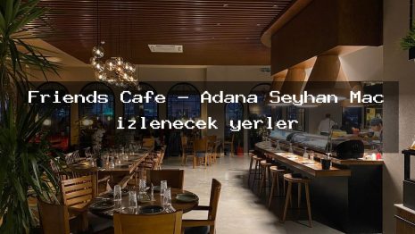 Friends Cafe – Adana Seyhan Maç izlenecek yerler