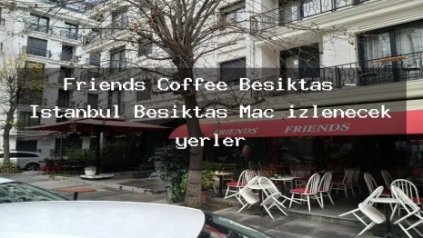 Friends Coffee Beşiktaş – İstanbul Beşiktaş Maç izlenecek yerler