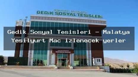 Gedik Sosyal Tesisleri – Malatya Yeşilyurt Maç izlenecek yerler