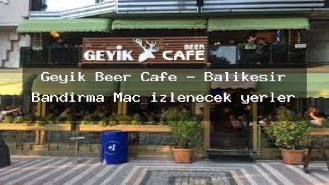 Geyik Beer Cafe – Balıkesir Bandırma Maç izlenecek yerler