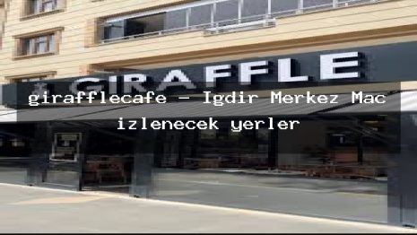 girafflecafe – Iğdır Merkez Maç izlenecek yerler