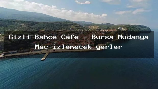 Gizli Bahçe Cafe – Bursa Mudanya Maç izlenecek yerler