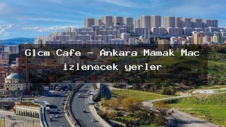Glcm Cafe – Ankara Mamak Maç izlenecek yerler
