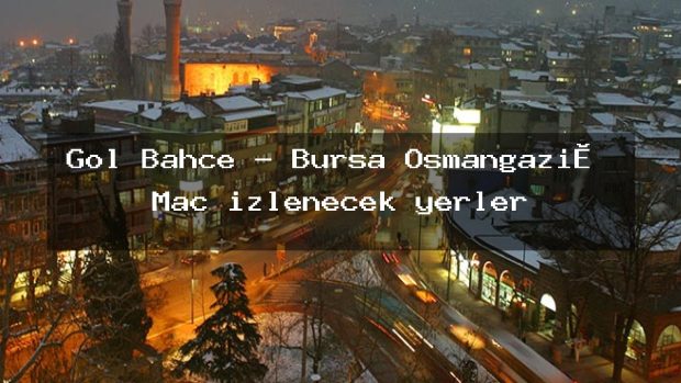 Göl Bahçe – Bursa Osmangazi̇ Maç izlenecek yerler