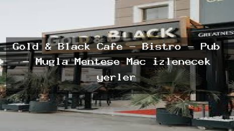 Gold & Black Cafe – Bistro – Pub – Muğla Menteşe Maç izlenecek yerler